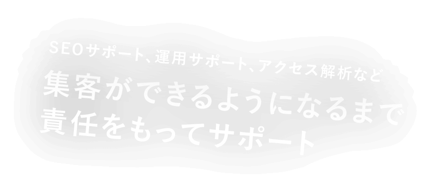 SEOサポート、運用サポート、アクセス解析など 集客ができるようになるまで責任をもってサポート