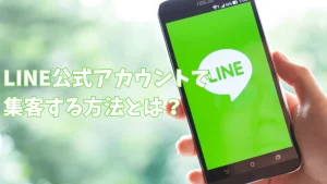 LINE公式アカウントで集客する方法とは？活用法や活用事例もご紹介