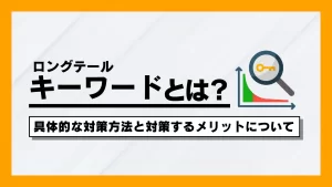 ロングテールキーワードとは？具体的な対策方法とメリットについて