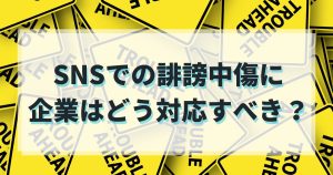 SNSでの誹謗中傷に企業はどう対応すべき？社内教育の進め方やコツを解説