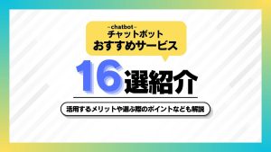 chatbot（チャットボット）おすすめサービス16選紹介！活用するメリットや選ぶ際のポイントなども解説