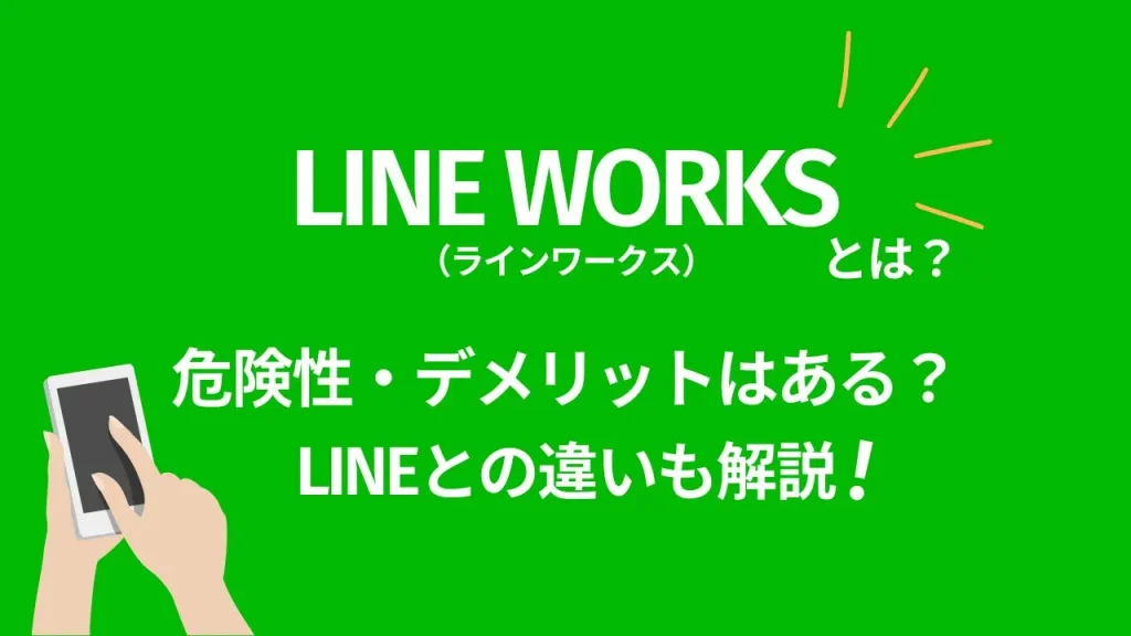 LINE WORKSとは？危険性・デメリットはある？LINEとの違いも解説