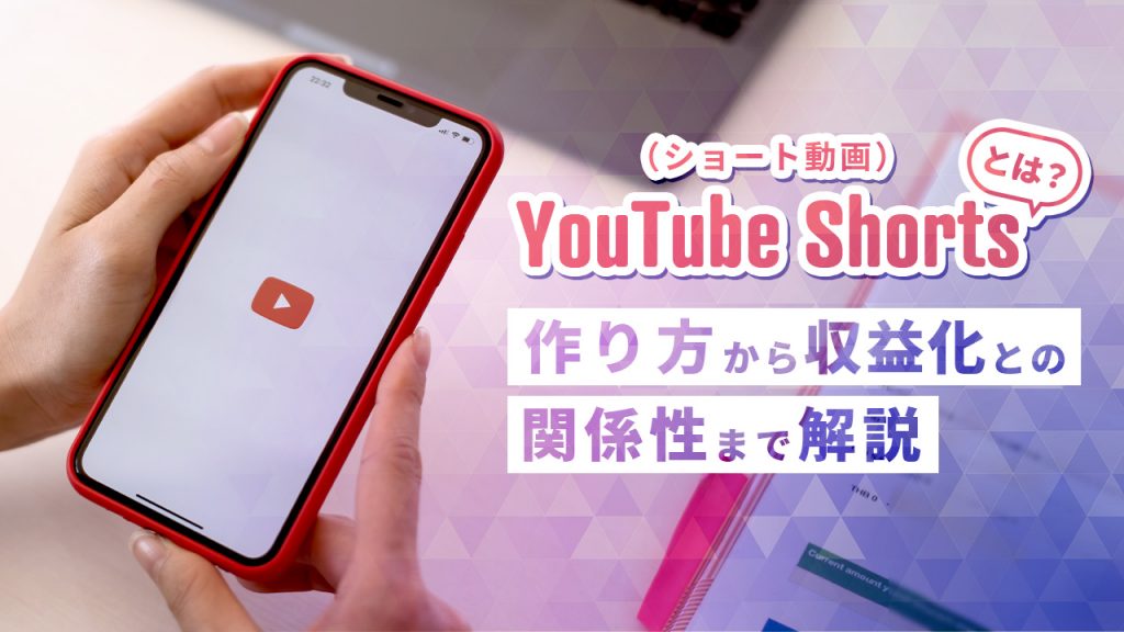 YouTube Shorts（ショート動画）とは？作り方から収益化について解説