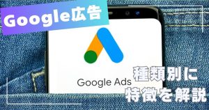 Google広告7種類の特徴や仕組みを解説!広告の選び方も紹介