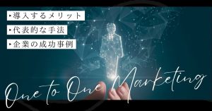 One to Oneマーケティングとは？代表的な7つの手法と企業の成功事例