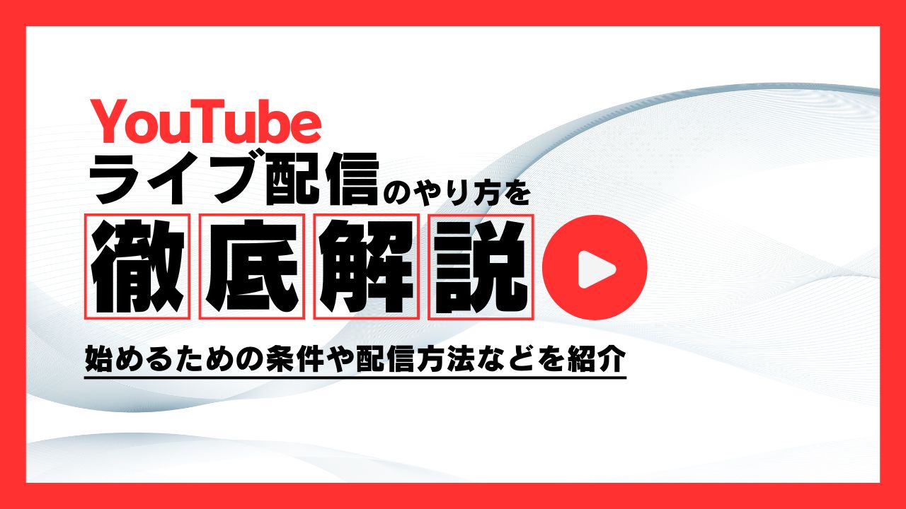 YouTubeでライブ配信するやり方を徹底解説！始めるための条件や配信方法などを紹介