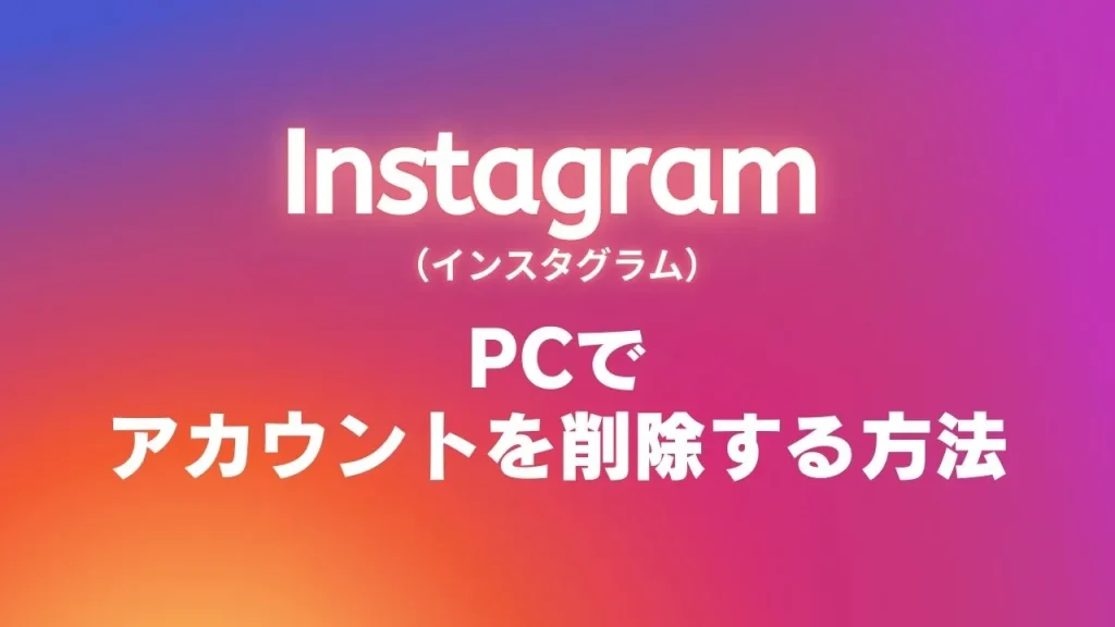 PCでInstagram(インスタグラム)のアカウントを削除する方法