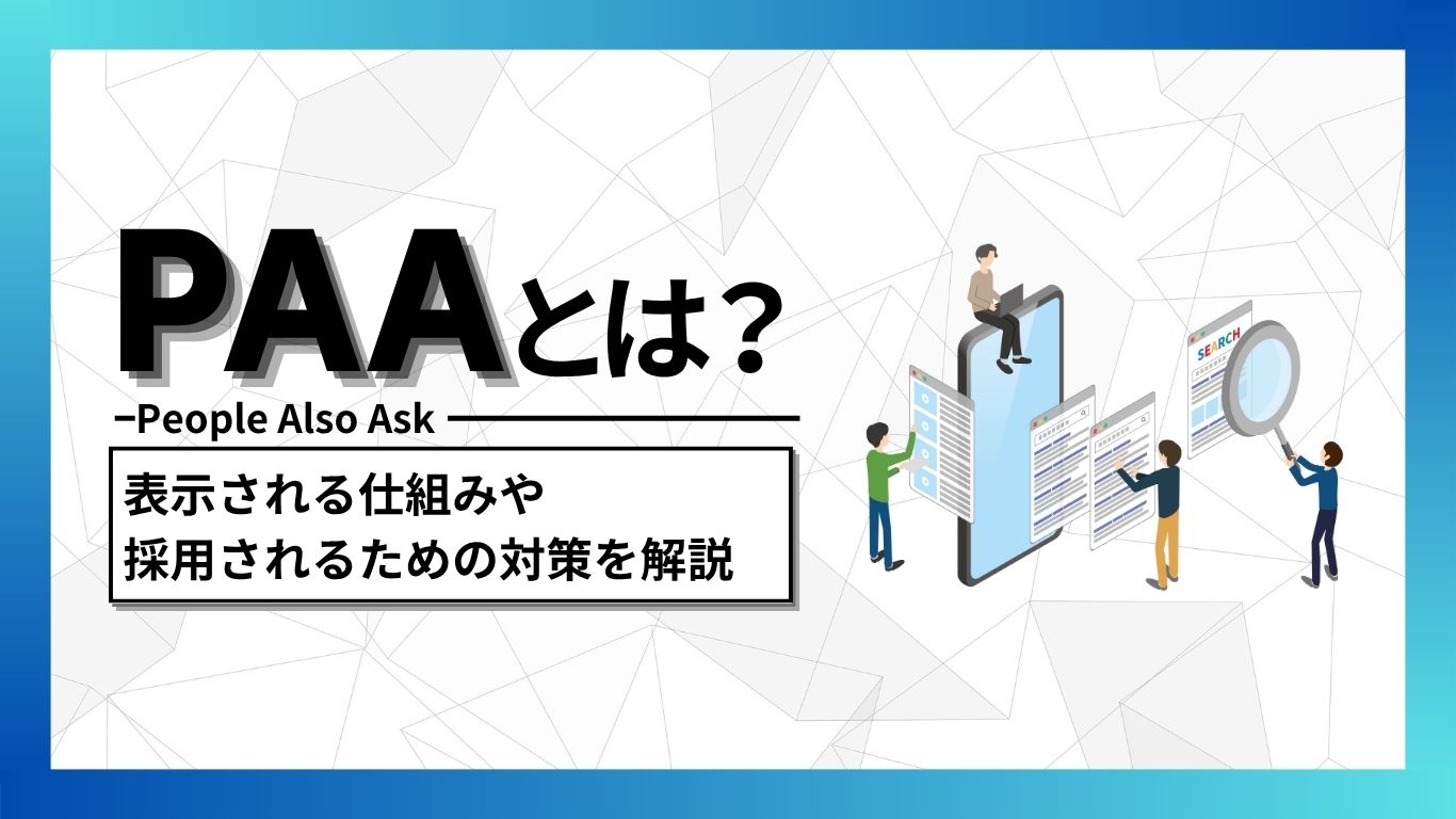 PAA（People Also Ask）とは？表示される仕組みや採用されるための対策を解説