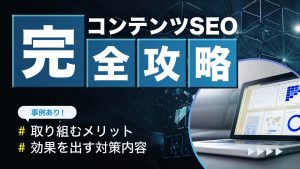 コンテンツSEOとは？効果を高める対策とメリット・事例を解説