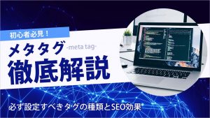 メタタグ（metaタグ）とは？初心者が必ず設定すべきタグの種類とSEO効果