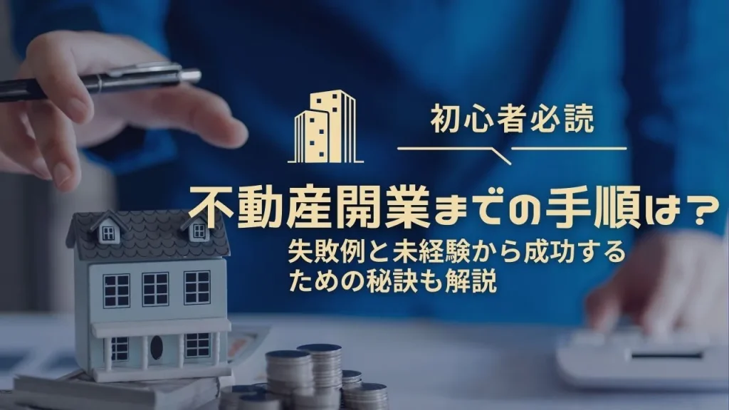 【初心者必読】不動産開業までの手順は？失敗例と未経験から成功するための秘訣も解説