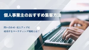 個人事業主のおすすめ集客方法20選！問い合わせや売上アップに成功するマーケティング戦略とは