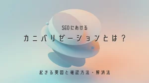 SEOにおけるカニバリゼーションとは？起きる要因と確認方法・解消法を解説！