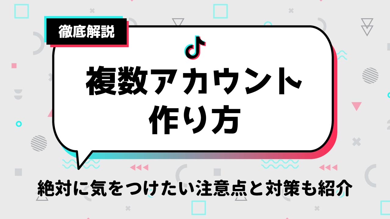 TikTok（ティックトック）複数アカウントの作り方を解説！絶対に気をつけたい注意点と対策も紹介