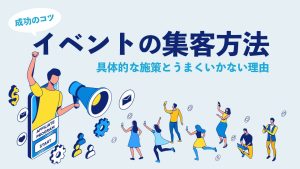 イベントの集客方法を成功させるコツを紹介！具体的な施策とうまくいかない理由