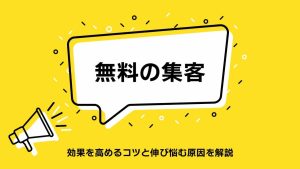 無料で集客を増やすおすすめの施策を紹介！効果を高めるコツと伸び悩む原因を解説