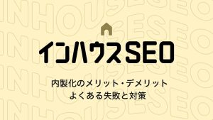 インハウスSEOとは？内製化するメリット・デメリットやよくある失敗と対策