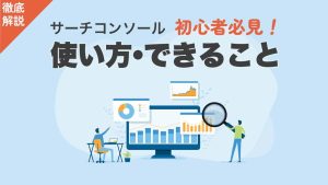 サーチコンソールとは？初心者向けの使い方・できることやログイン方法を解説！