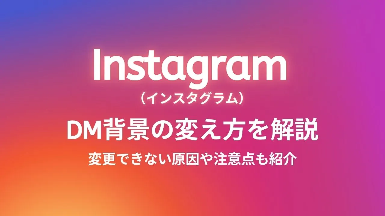 Instagram（インスタグラム）のDM背景の変え方を解説！変更できない原因や注意点も紹介