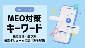 MEO対策キーワードの選び方！設定方法から検索ボリュームの調べ方を解説