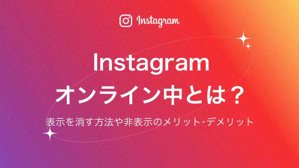 Instagram(インスタグラム)のオンライン中とは?表示を消す方法や非表示のメリット・デメリットを解説
