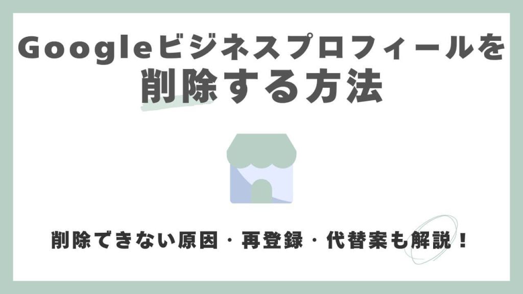 【完全版】Googleビジネスプロフィールの削除方法!できない原因・再登録・代替策も解説のアイキャッチ画像