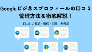Googleビジネスプロフィールの口コミを管理する方法を徹底解説！