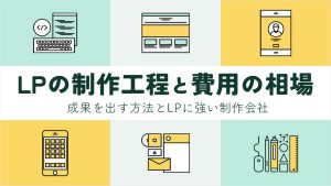 ランディングページの制作工程と費用の相場を解説！成果を出す方法とLPに強い制作会社も紹介