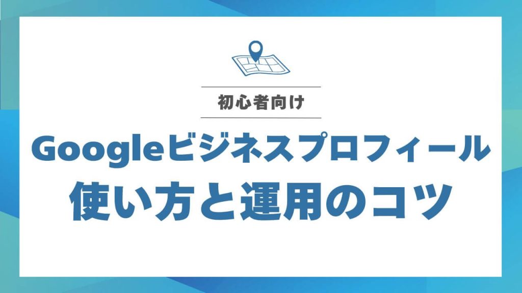 【初心者向け】Googleビジネスプロフィールの使い方から運用のコツまで解説!のアイキャッチ画像