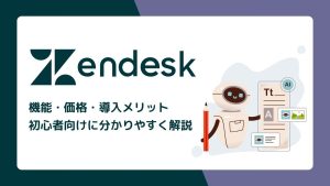 【完全版】Zendeskとは？機能・価格・導入メリットを分かりやすく解説
