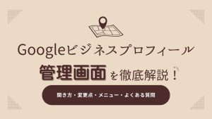 Googleビジネスプロフィール管理画面はどこ？開き方と変更点を解説