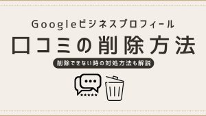 Googleビジネスプロフィールの口コミを削除する方法と正しい対処法