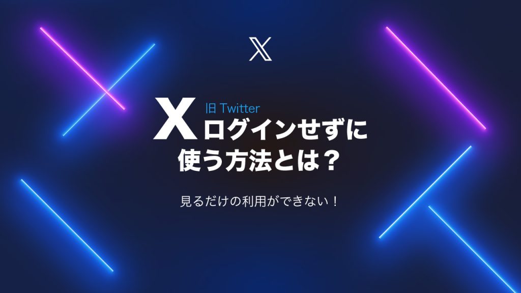 X（Twitter）は見るだけの利用ができない？ログインせずに使う方法はある？