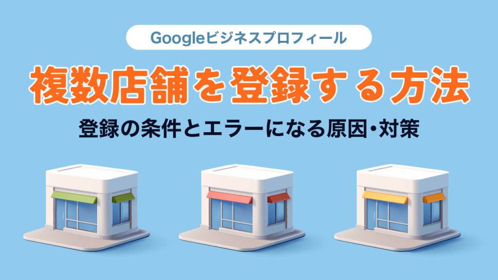 Googleビジネスプロフィールに複数店舗を登録する方法とは？登録の条件とエラーになる原因・対策のアイキャッチ画像