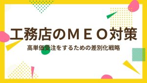 工務店が今すぐ始めるべきMEO対策！高単価受注するための差別化戦略