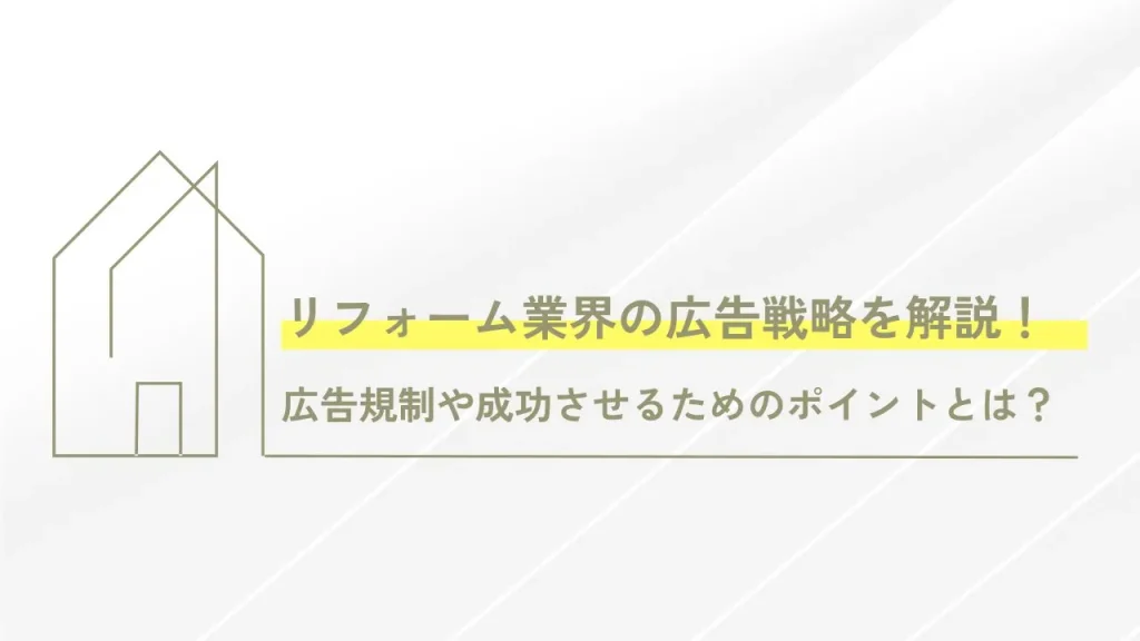 リフォーム業界の広告戦略を解説！広告規制や成功させるためのポイントとは？