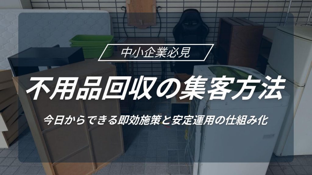 不用品回収の集客方法！今日からできる即効施策と安定運用の仕組み化の画像