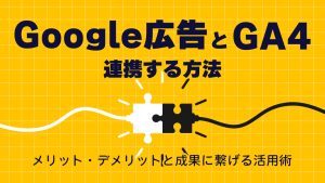 Google広告とGA4を連携する方法を解説！メリット・デメリットと成果に繋げる活用術