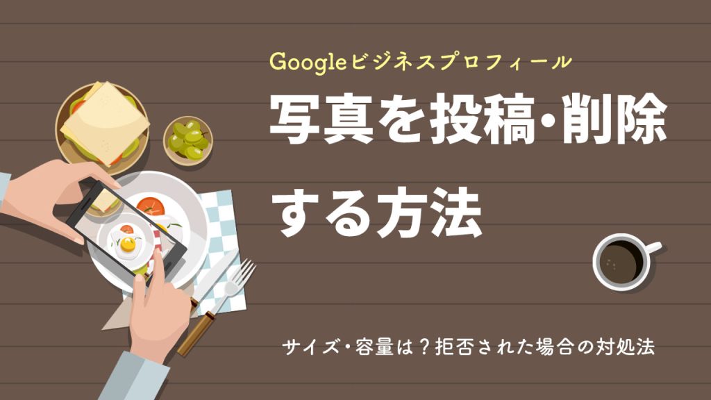 Googleビジネスプロフィールに写真を投稿・削除する方法とは？サイズ・容量や拒否された場合の対処法のアイキャッチ画像