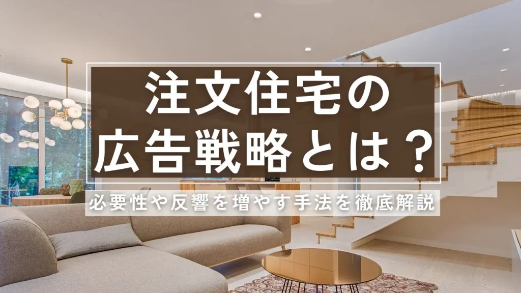 注文住宅の広告戦略とは？必要性や反響を増やす手法を徹底解説