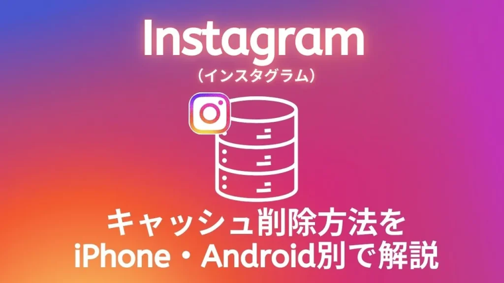 Instagram（インスタグラム）のキャッシュ削除方法をiPhone・Android別で解説