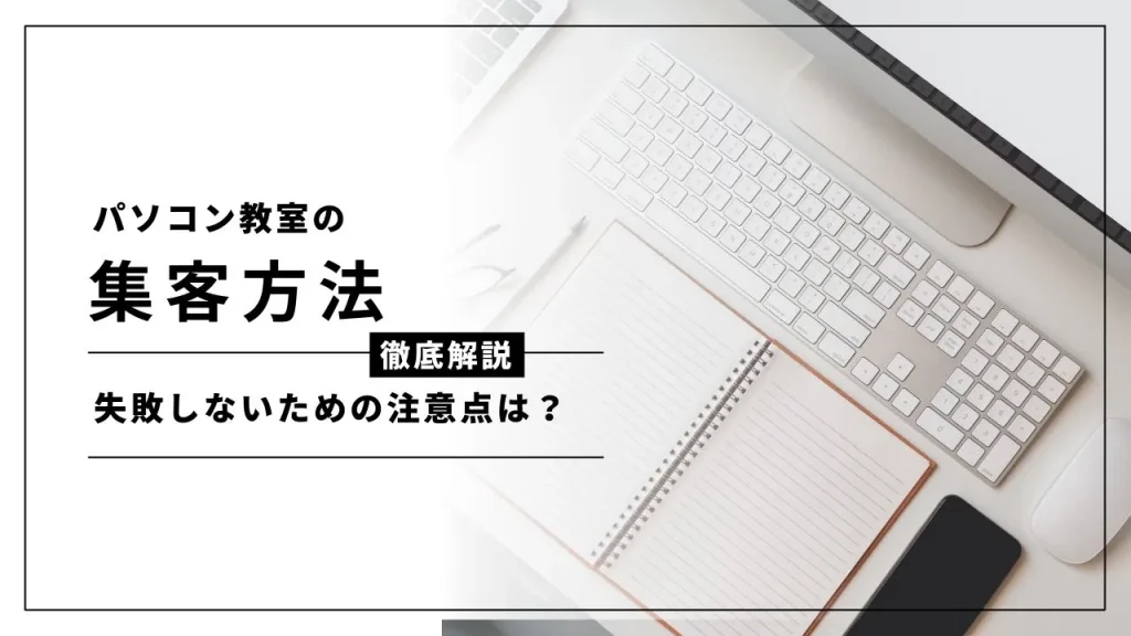 パソコン教室の集客方法を徹底解説！失敗しないための注意点は？