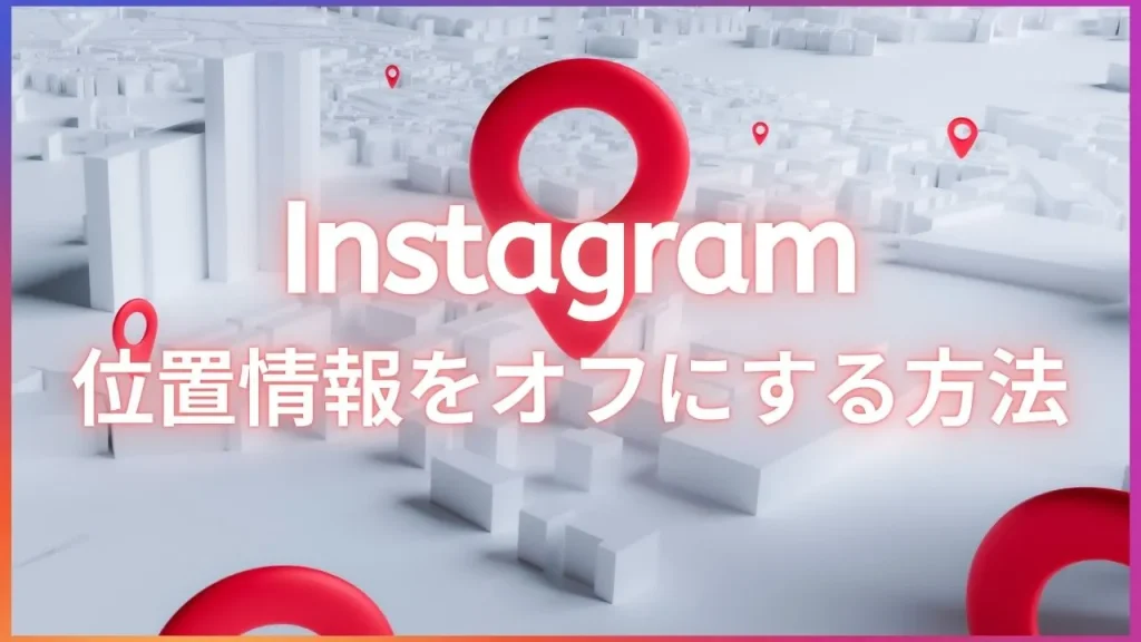 Instagram(インスタグラム)の位置情報をオフにする方法