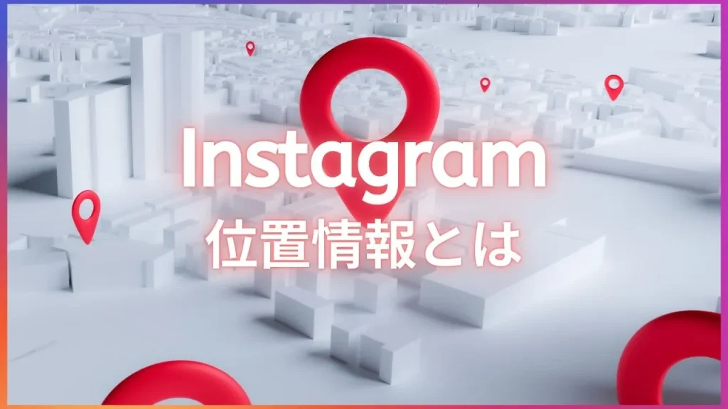 Instagram(インスタグラム)の位置情報とは