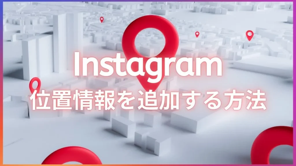 Instagram(インスタグラム)に位置情報を追加する方法