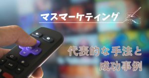 マスマーケティングとは？メリット・デメリットや成功事例をわかりやすく解説