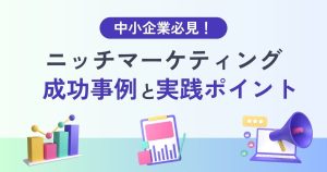 ニッチマーケティングとは？成功事例や実践ポイントを参考に戦略に活かそう！