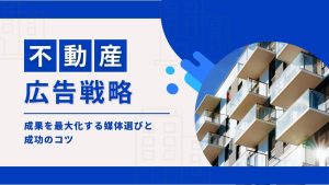 不動産の広告戦略8選！成果を最大化する媒体選びや成功のコツを解説
