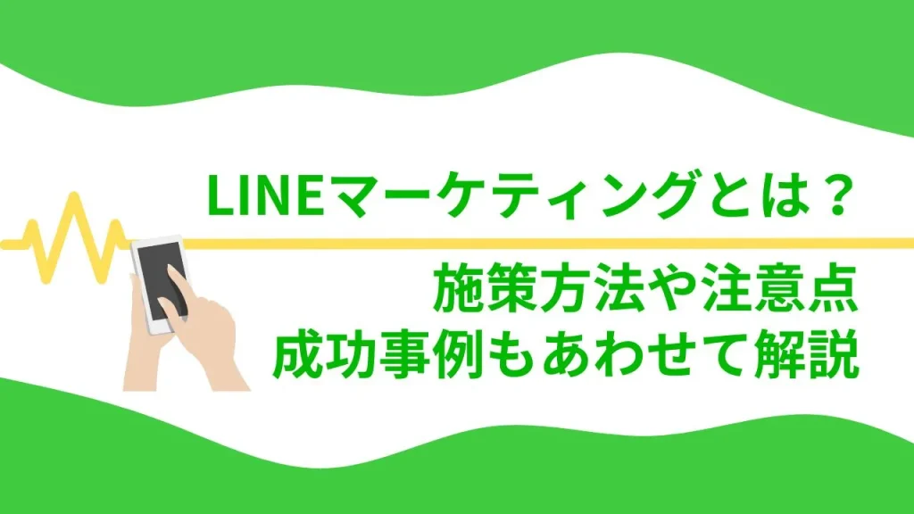 LINEマーケティングとは？施策方法や注意点・成功事例もあわせて解説