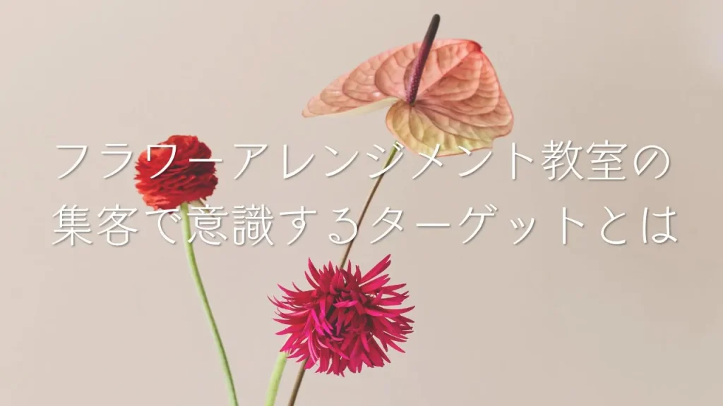 フラワーアレンジメント教室の集客で意識するターゲットとは